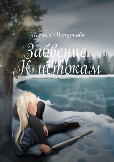 Книга Забвение. К истокам. Книга 1 (Ксения Чепурнова)